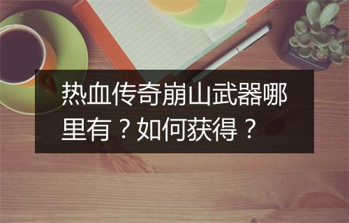 热血传奇崩山武器哪里有？如何获得？