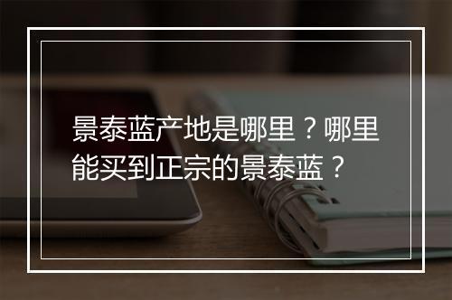 景泰蓝产地是哪里？哪里能买到正宗的景泰蓝？
