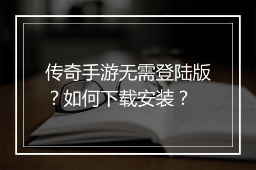 传奇手游无需登陆版？如何下载安装？