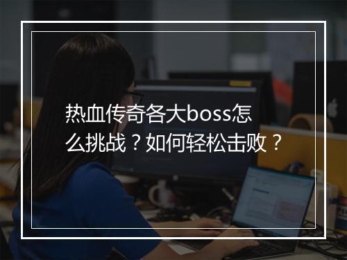 热血传奇各大boss怎么挑战？如何轻松击败？