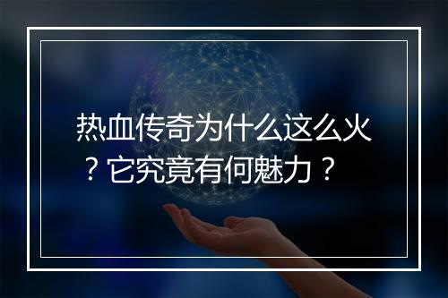 热血传奇为什么这么火？它究竟有何魅力？