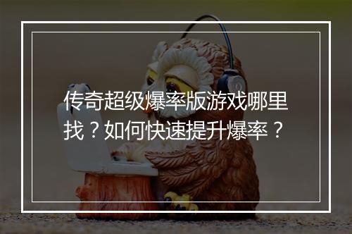 传奇超级爆率版游戏哪里找？如何快速提升爆率？