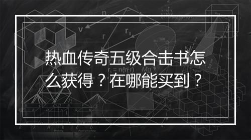 热血传奇五级合击书怎么获得？在哪能买到？