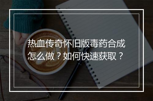 热血传奇怀旧版毒药合成怎么做？如何快速获取？