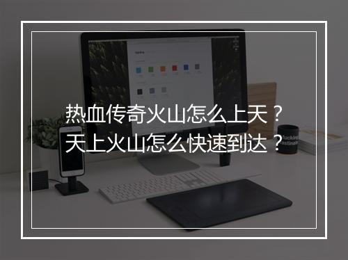 热血传奇火山怎么上天？天上火山怎么快速到达？