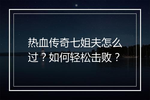 热血传奇七姐夫怎么过？如何轻松击败？