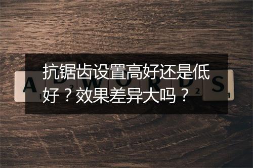 抗锯齿设置高好还是低好？效果差异大吗？