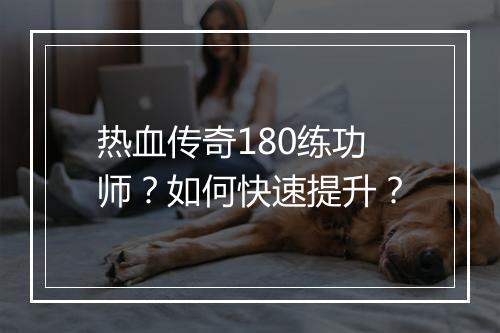 热血传奇180练功师？如何快速提升？
