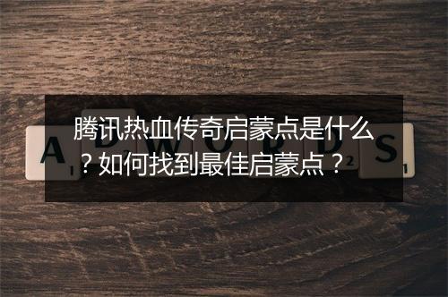 腾讯热血传奇启蒙点是什么？如何找到最佳启蒙点？
