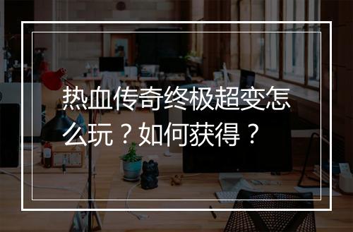 热血传奇终极超变怎么玩？如何获得？