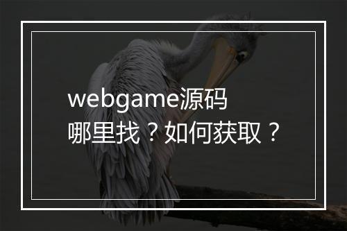 webgame源码哪里找？如何获取？