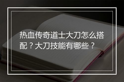 热血传奇道士大刀怎么搭配？大刀技能有哪些？