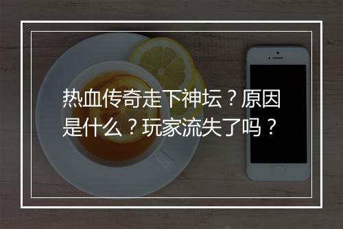 热血传奇走下神坛？原因是什么？玩家流失了吗？