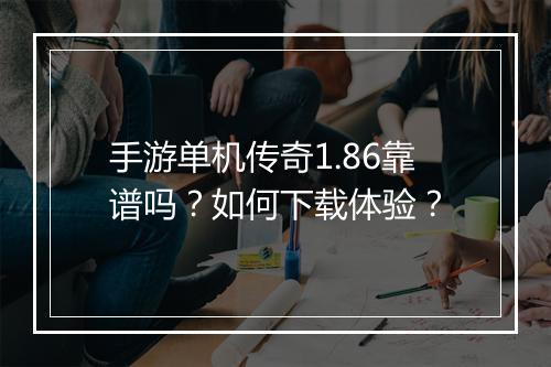手游单机传奇1.86靠谱吗？如何下载体验？