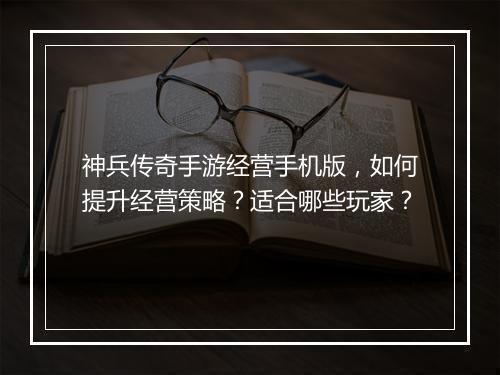 神兵传奇手游经营手机版，如何提升经营策略？适合哪些玩家？