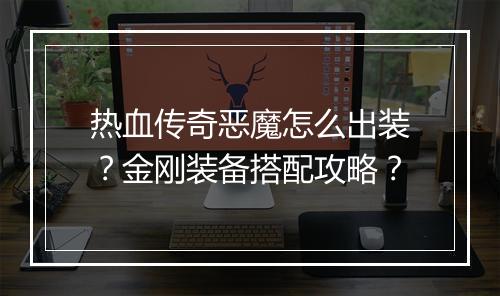 热血传奇恶魔怎么出装？金刚装备搭配攻略？