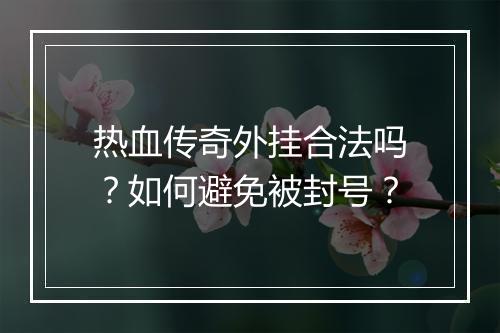 热血传奇外挂合法吗？如何避免被封号？