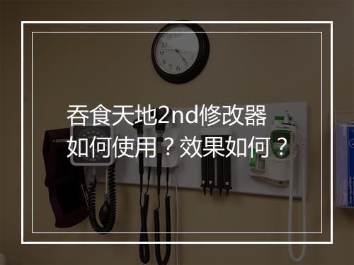 吞食天地2nd修改器如何使用？效果如何？