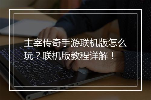 主宰传奇手游联机版怎么玩？联机版教程详解！