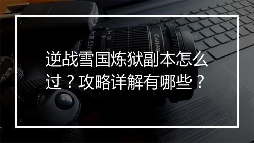 逆战雪国炼狱副本怎么过？攻略详解有哪些？