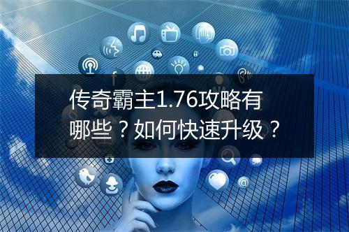 传奇霸主1.76攻略有哪些？如何快速升级？