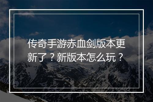 传奇手游赤血剑版本更新了？新版本怎么玩？