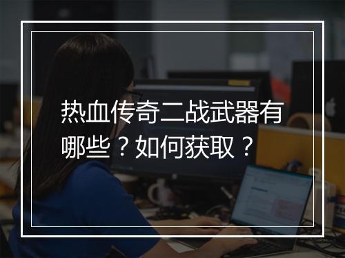 热血传奇二战武器有哪些？如何获取？