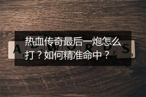 热血传奇最后一炮怎么打？如何精准命中？