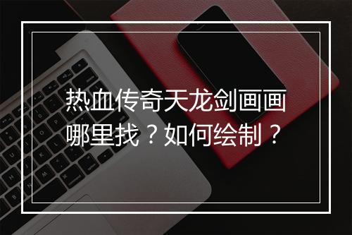 热血传奇天龙剑画画哪里找？如何绘制？