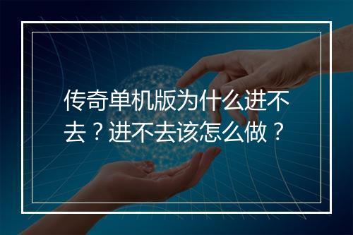 传奇单机版为什么进不去？进不去该怎么做？