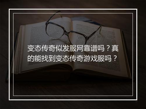 变态传奇似发服网靠谱吗？真的能找到变态传奇游戏服吗？