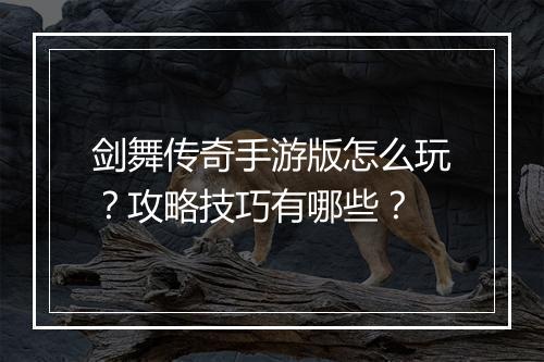 剑舞传奇手游版怎么玩？攻略技巧有哪些？