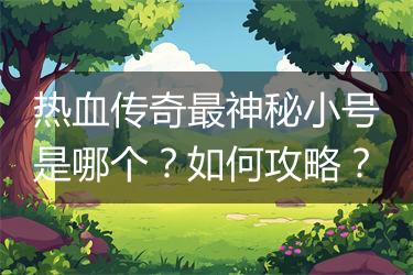 热血传奇最神秘小号是哪个？如何攻略？