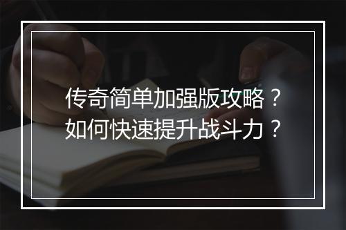 传奇简单加强版攻略？如何快速提升战斗力？