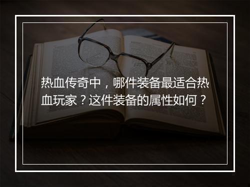 热血传奇中，哪件装备最适合热血玩家？这件装备的属性如何？
