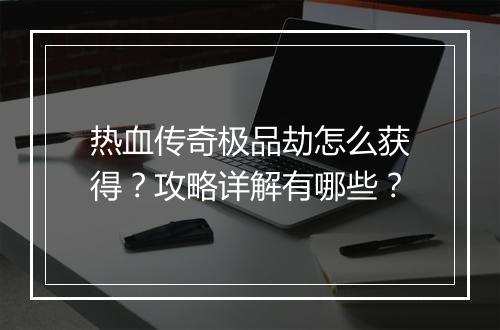 热血传奇极品劫怎么获得？攻略详解有哪些？