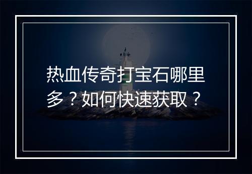 热血传奇打宝石哪里多？如何快速获取？