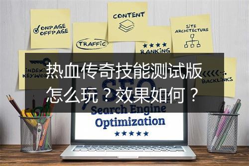 热血传奇技能测试版怎么玩？效果如何？