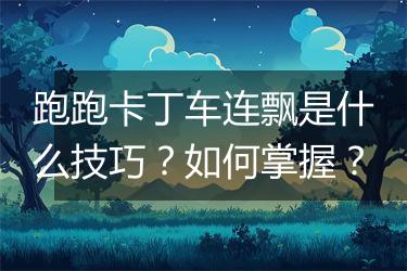 跑跑卡丁车连飘是什么技巧？如何掌握？