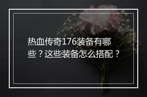 热血传奇176装备有哪些？这些装备怎么搭配？