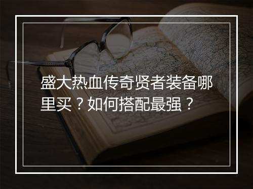 盛大热血传奇贤者装备哪里买？如何搭配最强？