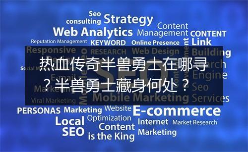 热血传奇半兽勇士在哪寻？半兽勇士藏身何处？