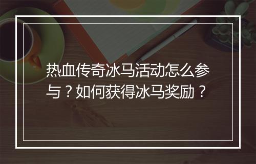 热血传奇冰马活动怎么参与？如何获得冰马奖励？