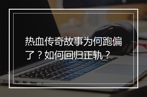 热血传奇故事为何跑偏了？如何回归正轨？