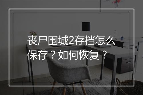 丧尸围城2存档怎么保存？如何恢复？