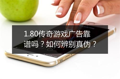 1.80传奇游戏广告靠谱吗？如何辨别真伪？