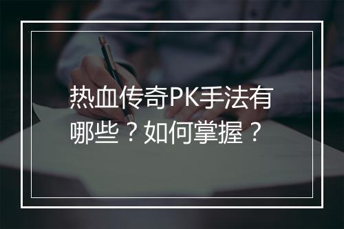 热血传奇PK手法有哪些？如何掌握？