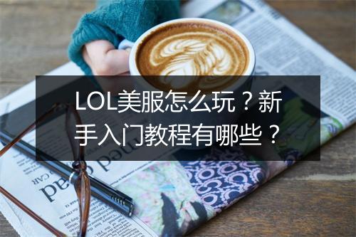 LOL美服怎么玩？新手入门教程有哪些？