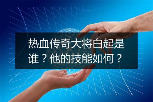 热血传奇大将白起是谁？他的技能如何？