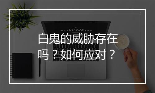 白鬼的威胁存在吗?如何应对?